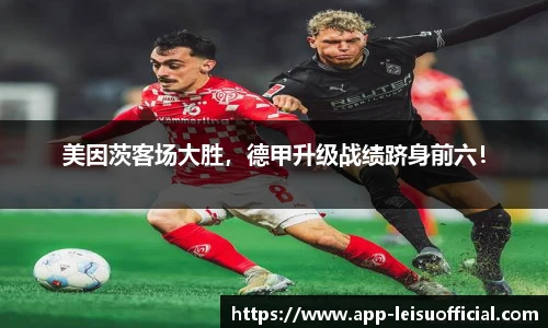 美因茨客场大胜，德甲升级战绩跻身前六！