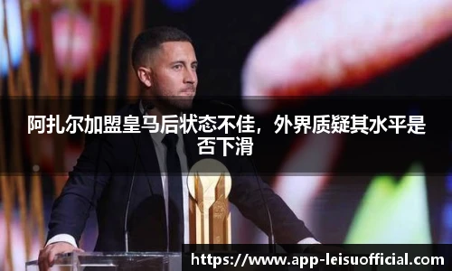 阿扎尔加盟皇马后状态不佳，外界质疑其水平是否下滑