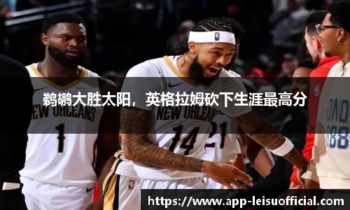 鹈鹕大胜太阳，英格拉姆砍下生涯最高分