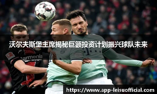 沃尔夫斯堡主席揭秘巨额投资计划振兴球队未来