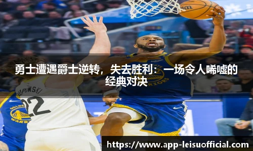 勇士遭遇爵士逆转，失去胜利：一场令人唏嘘的经典对决