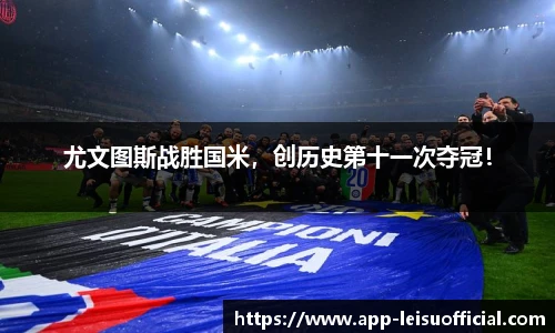 尤文图斯战胜国米，创历史第十一次夺冠！