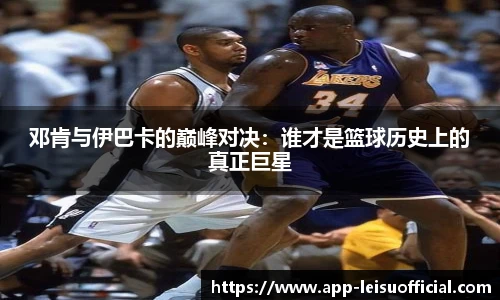 邓肯与伊巴卡的巅峰对决：谁才是篮球历史上的真正巨星