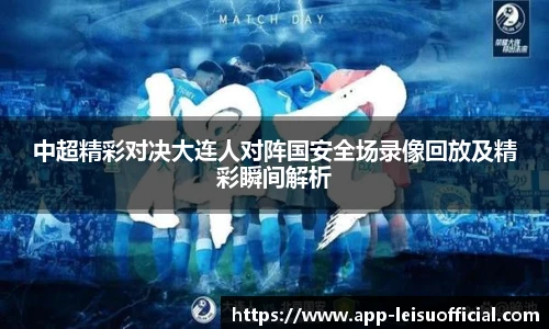 中超精彩对决大连人对阵国安全场录像回放及精彩瞬间解析