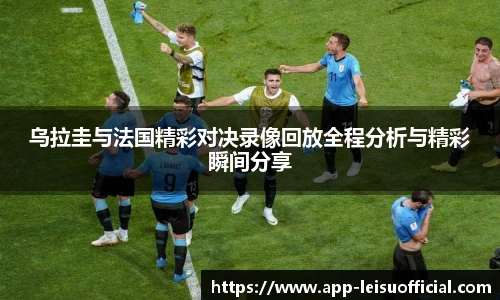 乌拉圭与法国精彩对决录像回放全程分析与精彩瞬间分享