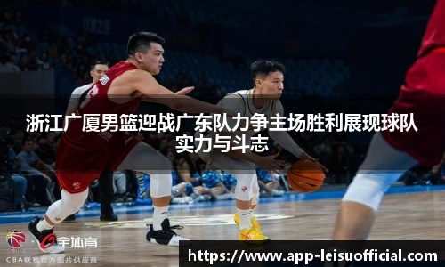 浙江广厦男篮迎战广东队力争主场胜利展现球队实力与斗志