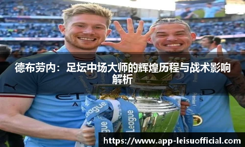 德布劳内：足坛中场大师的辉煌历程与战术影响解析