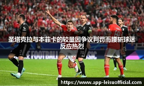 圣塔克拉与本菲卡的较量因争议判罚而腰斩球迷反应热烈