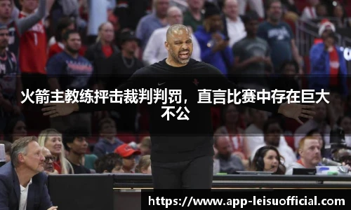 火箭主教练抨击裁判判罚，直言比赛中存在巨大不公