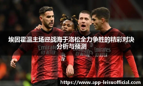 埃因霍温主场迎战海于洛松全力争胜的精彩对决分析与预测