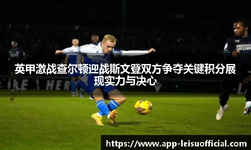 英甲激战查尔顿迎战斯文登双方争夺关键积分展现实力与决心