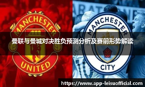 曼联与曼城对决胜负预测分析及赛前形势解读