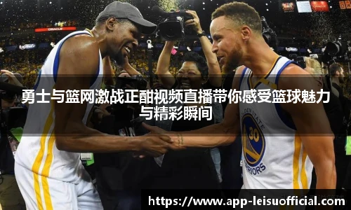 勇士与篮网激战正酣视频直播带你感受篮球魅力与精彩瞬间