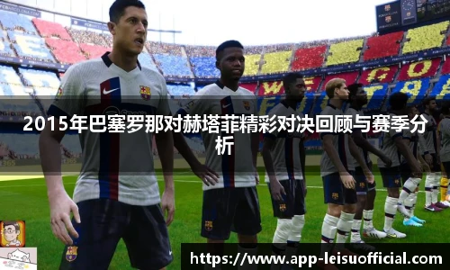 2015年巴塞罗那对赫塔菲精彩对决回顾与赛季分析