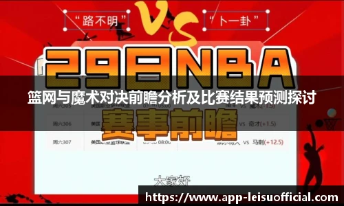 篮网与魔术对决前瞻分析及比赛结果预测探讨