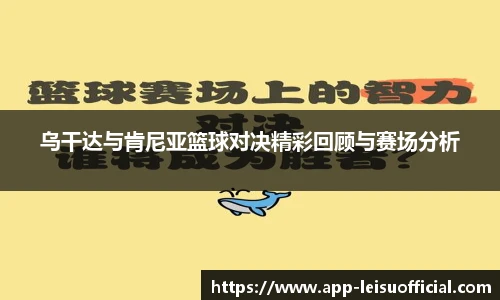 乌干达与肯尼亚篮球对决精彩回顾与赛场分析