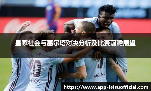 皇家社会与塞尔塔对决分析及比赛前瞻展望