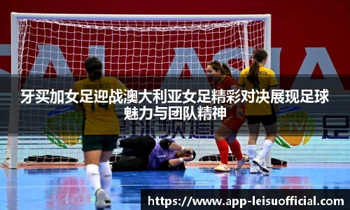 牙买加女足迎战澳大利亚女足精彩对决展现足球魅力与团队精神