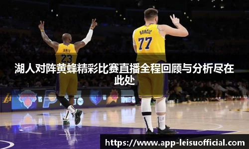 湖人对阵黄蜂精彩比赛直播全程回顾与分析尽在此处