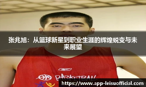 张兆旭：从篮球新星到职业生涯的辉煌蜕变与未来展望