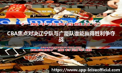 CBA焦点对决辽宁队与广厦队谁能赢得胜利争夺战