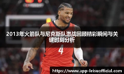 2013年火箭队与尼克斯队激战回顾精彩瞬间与关键时刻分析
