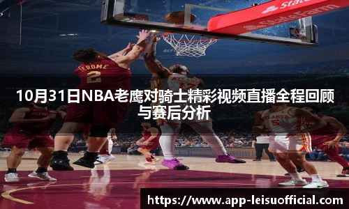 10月31日NBA老鹰对骑士精彩视频直播全程回顾与赛后分析