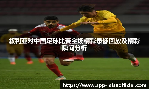 叙利亚对中国足球比赛全场精彩录像回放及精彩瞬间分析