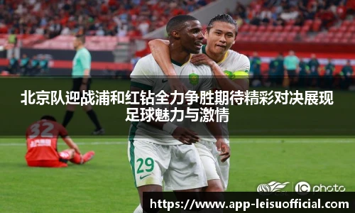 北京队迎战浦和红钻全力争胜期待精彩对决展现足球魅力与激情